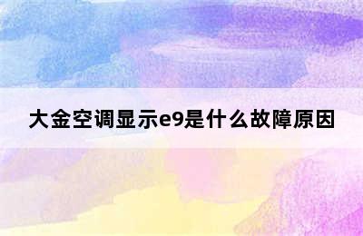 大金空调显示e9是什么故障原因