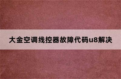 大金空调线控器故障代码u8解决