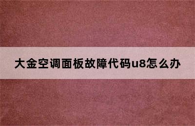 大金空调面板故障代码u8怎么办