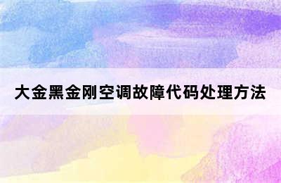 大金黑金刚空调故障代码处理方法