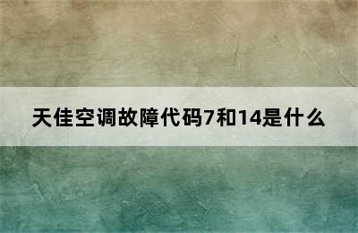 天佳空调故障代码7和14是什么