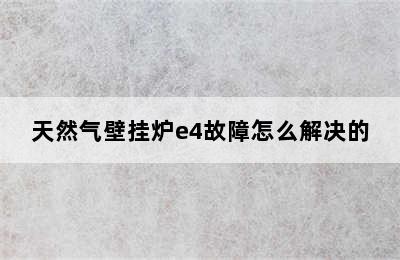 天然气壁挂炉e4故障怎么解决的