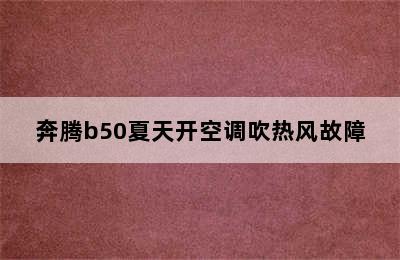 奔腾b50夏天开空调吹热风故障