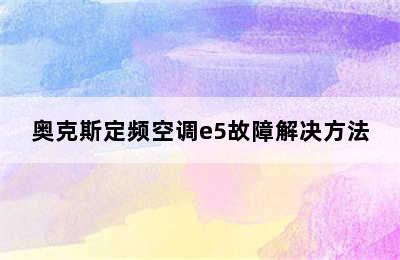 奥克斯定频空调e5故障解决方法