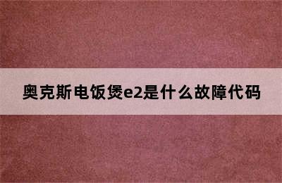 奥克斯电饭煲e2是什么故障代码