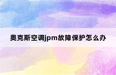 奥克斯空调jpm故障保护怎么办