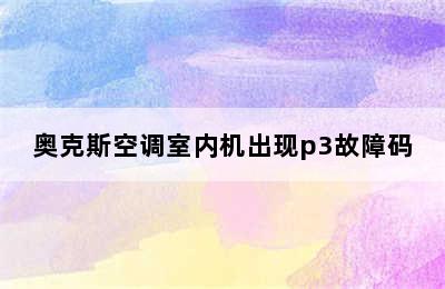 奥克斯空调室内机出现p3故障码