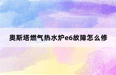 奥斯塔燃气热水炉e6故障怎么修