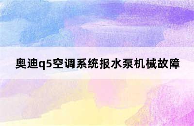 奥迪q5空调系统报水泵机械故障