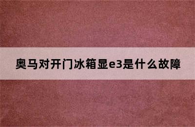 奥马对开门冰箱显e3是什么故障