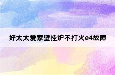 好太太爱家壁挂炉不打火e4故障