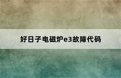 好日子电磁炉e3故障代码