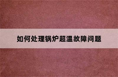 如何处理锅炉超温故障问题