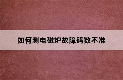 如何测电磁炉故障码数不准