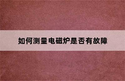 如何测量电磁炉是否有故障