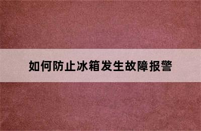 如何防止冰箱发生故障报警