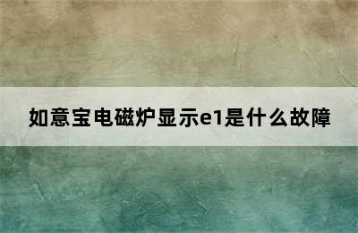 如意宝电磁炉显示e1是什么故障