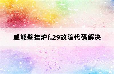 威能壁挂炉f.29故障代码解决