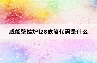 威能壁挂炉f28故障代码是什么