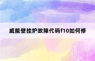 威能壁挂炉故障代码f10如何修