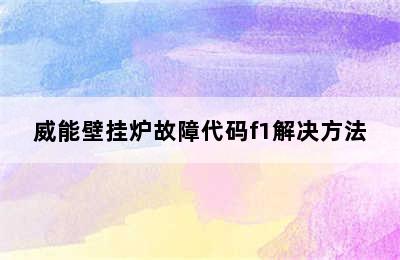 威能壁挂炉故障代码f1解决方法