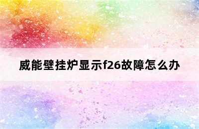 威能壁挂炉显示f26故障怎么办