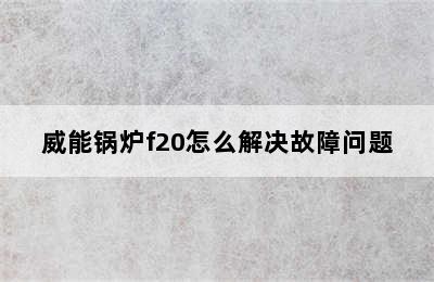 威能锅炉f20怎么解决故障问题