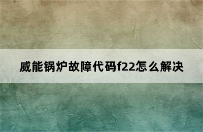 威能锅炉故障代码f22怎么解决