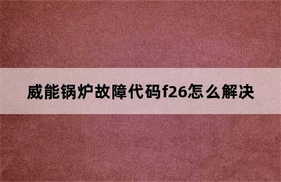 威能锅炉故障代码f26怎么解决