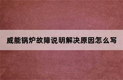 威能锅炉故障说明解决原因怎么写