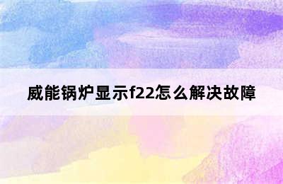 威能锅炉显示f22怎么解决故障