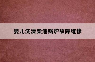 婴儿洗澡柴油锅炉故障维修