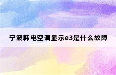 宁波韩电空调显示e3是什么故障