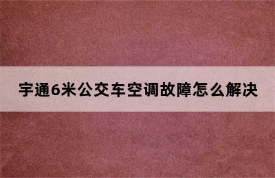 宇通6米公交车空调故障怎么解决