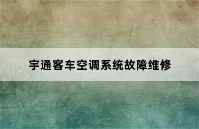 宇通客车空调系统故障维修