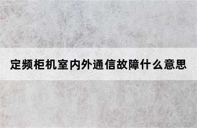 定频柜机室内外通信故障什么意思