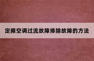 定频空调过流故障排除故障的方法