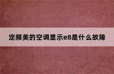 定频美的空调显示e8是什么故障