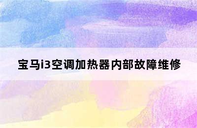 宝马i3空调加热器内部故障维修