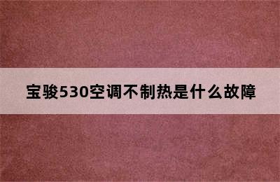 宝骏530空调不制热是什么故障