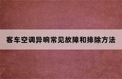 客车空调异响常见故障和排除方法