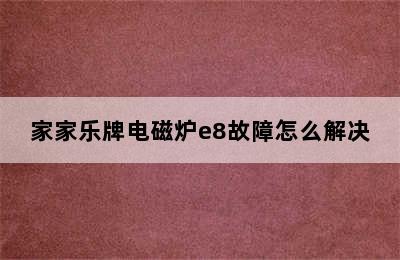 家家乐牌电磁炉e8故障怎么解决