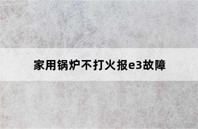 家用锅炉不打火报e3故障