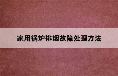 家用锅炉排烟故障处理方法