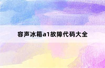 容声冰箱a1故障代码大全