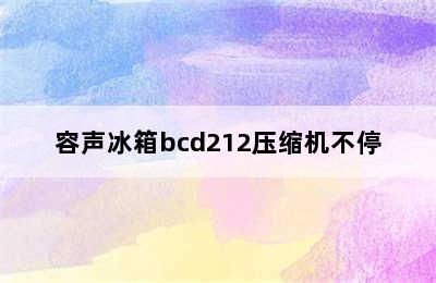 容声冰箱bcd212压缩机不停