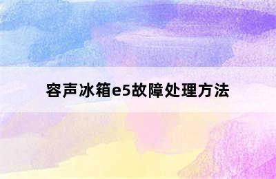 容声冰箱e5故障处理方法