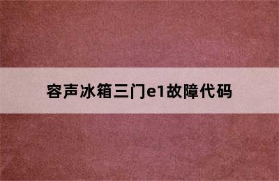 容声冰箱三门e1故障代码