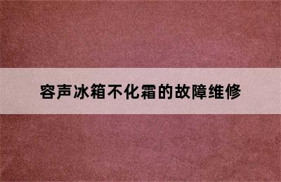 容声冰箱不化霜的故障维修