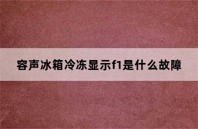 容声冰箱冷冻显示f1是什么故障